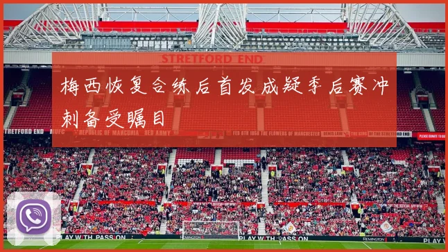 梅西恢复合练后首发成疑季后赛冲刺备受瞩目