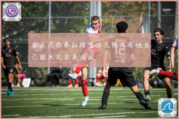 安东尼称弗拉格潜力无限只有他自己能决定未来成就