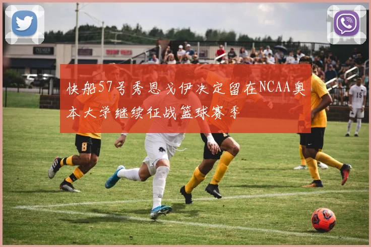 快船57号秀恩戈伊决定留在NCAA奥本大学继续征战篮球赛季