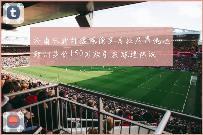 河南队新外援佩德罗马拉尼昂抵达郑州身价150万欧引发球迷热议