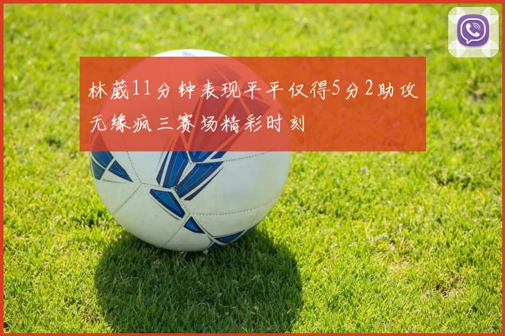 林葳11分钟表现平平仅得5分2助攻无缘疯三赛场精彩时刻